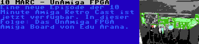 10 MARC - UnAmiga FPGA | Eine neue Episode der 10 Minute Amiga Retro Cast ist jetzt verfügbar. In dieser Folge: Das UnAmiga FPGA Amiga Board von Edu Arana.