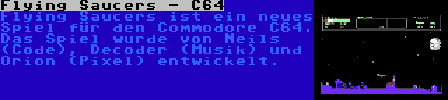 Flying Saucers - C64 | Flying Saucers ist ein neues Spiel für den Commodore C64. Das Spiel wurde von Neils (Code), Decoder (Musik) und Orion (Pixel) entwickelt.