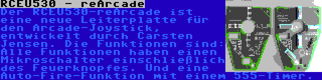 RCEU530 - reArcade | Der RCEU530-reArcade ist eine neue Leiterplatte für den Arcade-Joystick, entwickelt durch Carsten Jensen. Die Funktionen sind: Alle Funktionen haben einen Mikroschalter einschließlich des Feuerknopfes. Und eine Auto-Fire-Funktion mit einem 555-Timer.