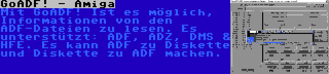 GoADF! - Amiga | Mit GoADF! Ist es möglich, Informationen von den ADF-Dateien zu lesen. Es unterstützt: ADF, ADZ, DMS & HFE. Es kann ADF zu Diskette und Diskette zu ADF machen.