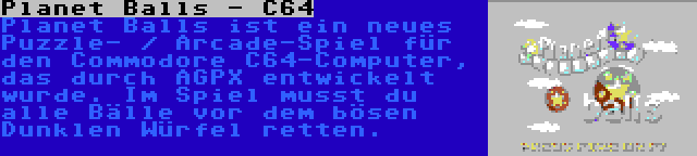 Planet Balls - C64 | Planet Balls ist ein neues Puzzle- / Arcade-Spiel für den Commodore C64-Computer, das durch AGPX entwickelt wurde. Im Spiel musst du alle Bälle vor dem bösen Dunklen Würfel retten.