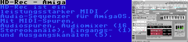 HD-Rec - Amiga | HD-Rec ist ein leistungsstarker MIDI / Audio-Sequenzer für AmigaOS. Mit MIDI-Spuren, Audiospuren, Audiomixer (16 Stereokanäle), Eingangs- (1) und Ausgangskanälen (5).