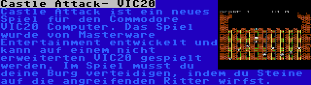 Castle Attack- VIC20 | Castle Attack ist ein neues Spiel für den Commodore VIC20 Computer. Das Spiel wurde von Masterware Entertainment entwickelt und kann auf einem nicht erweiterten VIC20 gespielt werden. Im Spiel musst du deine Burg verteidigen, indem du Steine auf die angreifenden Ritter wirfst.