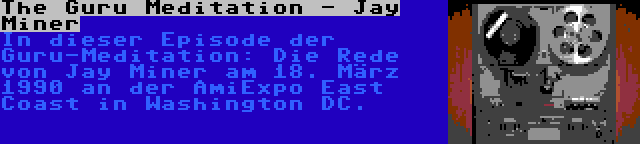 The Guru Meditation - Jay Miner | In dieser Episode der Guru-Meditation: Die Rede von Jay Miner am 18. März 1990 an der AmiExpo East Coast in Washington DC.