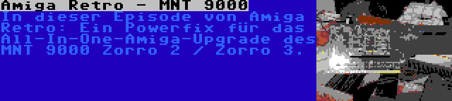 Amiga Retro - MNT 9000 | In dieser Episode von Amiga Retro: Ein Powerfix für das All-In-One-Amiga-Upgrade des MNT 9000 Zorro 2 / Zorro 3.