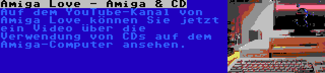 Amiga Love - Amiga & CD | Auf dem YouTube-Kanal von Amiga Love können Sie jetzt ein Video über die Verwendung von CDs auf dem Amiga-Computer ansehen.