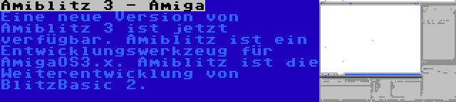 Amiblitz 3 - Amiga | Eine neue Version von Amiblitz 3 ist jetzt verfügbar. Amiblitz ist ein Entwicklungswerkzeug für AmigaOS3.x. Amiblitz ist die Weiterentwicklung von BlitzBasic 2.