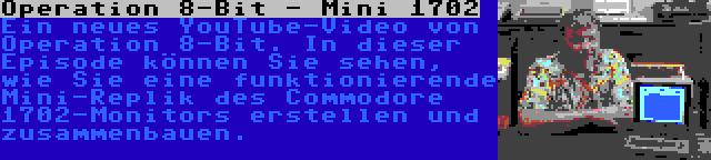 Operation 8-Bit - Mini 1702 | Ein neues YouTube-Video von Operation 8-Bit. In dieser Episode können Sie sehen, wie Sie eine funktionierende Mini-Replik des Commodore 1702-Monitors erstellen und zusammenbauen.