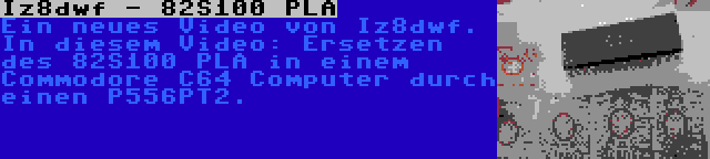 Iz8dwf - 82S100 PLA | Ein neues Video von Iz8dwf. In diesem Video: Ersetzen des 82S100 PLA in einem Commodore C64 Computer durch einen P556PT2.