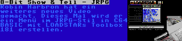 8-Bit Show & Tell - JRPG | Robin Harbron hat ein weiteres neues Video gemacht. Dieses Mal wird er ein Menü im JRPG-Stil in C64 BASIC mit LOADSTARs Toolbox 181 erstellen.