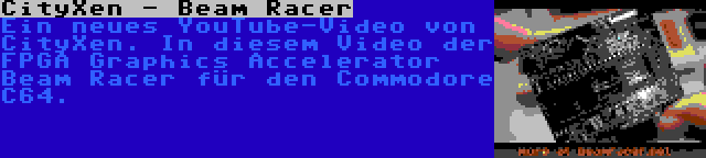 CityXen - Beam Racer | Ein neues YouTube-Video von CityXen. In diesem Video der FPGA Graphics Accelerator Beam Racer für den Commodore C64.