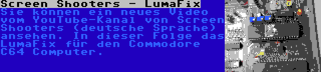 Screen Shooters - LumaFix | Sie können ein neues Video vom YouTube-Kanal von Screen Shooters (deutsche Sprache) ansehen. In dieser Folge das LumaFix für den Commodore C64 Computer.