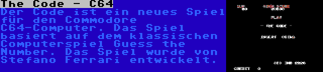 The Code - C64 | Der Code ist ein neues Spiel für den Commodore C64-Computer. Das Spiel basiert auf dem klassischen Computerspiel Guess the Number. Das Spiel wurde von Stefano Ferrari entwickelt.