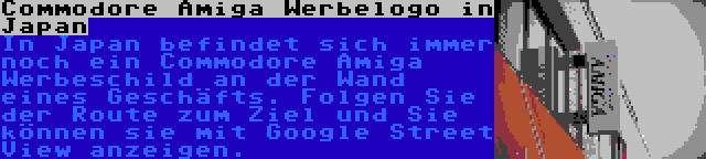 Commodore Amiga Werbelogo in Japan | In Japan befindet sich immer noch ein Commodore Amiga Werbeschild an der Wand eines Geschäfts. Folgen Sie der Route zum Ziel und Sie können sie mit Google Street View anzeigen.