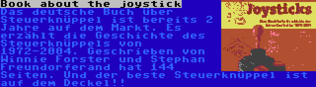 Book about the joystick | Das deutsche Buch über Steuerknüppel ist bereits 2 Jahre auf dem Markt. Es erzählt die Geschichte des Steuerknüppels von 1972-2004. Geschrieben von Winnie Forster und Stephan Freundorferand hat 144 Seiten. Und der beste Steuerknüppel ist auf dem Deckel!!