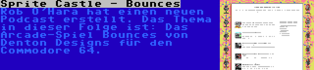 Sprite Castle - Bounces | Rob O'Hara hat einen neuen Podcast erstellt. Das Thema in dieser Folge ist: Das Arcade-Spiel Bounces von Denton Designs für den Commodore 64.