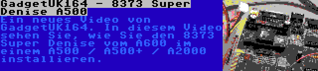 GadgetUK164 - 8373 Super Denise A500 | Ein neues Video von GadgetUK164. In diesem Video sehen Sie, wie Sie den 8373 Super Denise vom A600 im einem A500 / A500+ / A2000 installieren.