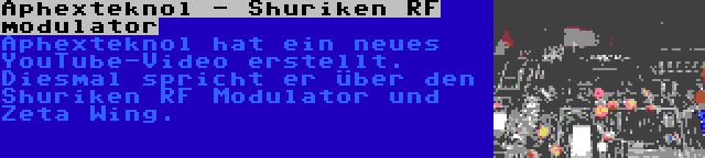Aphexteknol - Shuriken RF modulator | Aphexteknol hat ein neues YouTube-Video erstellt. Diesmal spricht er über den Shuriken RF Modulator und Zeta Wing.