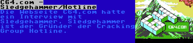C64.com - Sledgehammer/Hotline | Die Webseite C64.com hatte ein Interview mit Sledgehammer. Sledgehammer ist der Gründer der Cracking Group Hotline.