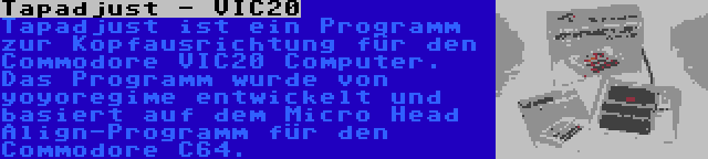 Tapadjust - VIC20 | Tapadjust ist ein Programm zur Kopfausrichtung für den Commodore VIC20 Computer. Das Programm wurde von yoyoregime entwickelt und basiert auf dem Micro Head Align-Programm für den Commodore C64.