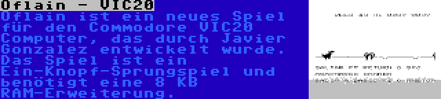 Oflain - VIC20 | Oflain ist ein neues Spiel für den Commodore VIC20 Computer, das durch Javier Gonzalez entwickelt wurde. Das Spiel ist ein Ein-Knopf-Sprungspiel und benötigt eine 8 KB RAM-Erweiterung.