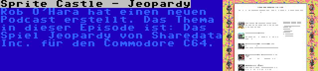 Sprite Castle - Jeopardy | Rob O'Hara hat einen neuen Podcast erstellt. Das Thema in dieser Episode ist: Das Spiel Jeopardy von Sharedata Inc. für den Commodore C64.