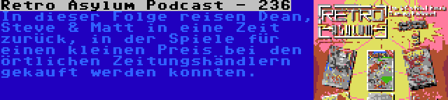 Retro Asylum Podcast - 236 | In dieser Folge reisen Dean, Steve & Matt in eine Zeit zurück, in der Spiele für einen kleinen Preis bei den örtlichen Zeitungshändlern gekauft werden konnten.