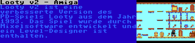 Looty v2 - Amiga | Looty v2 ist eine verbesserte Version des PD-Spiels Looty aus dem Jahr 1993. Das Spiel wurde durch Mixelsoftware entwickelt und ein Level-Designer ist enthalten.