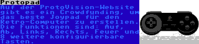 Protopad | Auf der ProtoVision-Website gibt es ein Crowdfunding, um das beste Joypad für den Retro-Computer zu erstellen. Die Funktionen sind: Auf, Ab, Links, Rechts, Feuer und 8 weitere konfigurierbare Tasten.