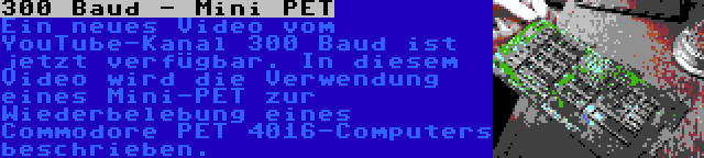 300 Baud - Mini PET | Ein neues Video vom YouTube-Kanal 300 Baud ist jetzt verfügbar. In diesem Video wird die Verwendung eines Mini-PET zur Wiederbelebung eines Commodore PET 4016-Computers beschrieben.