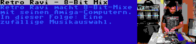 Retro Ravi - 8-Bit Mix | Retro Ravi macht 8-Bit-Mixe mit seinen Amiga-Computern. In dieser Folge: Eine zufällige Musikauswahl.