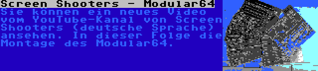 Screen Shooters - Modular64 | Sie können ein neues Video vom YouTube-Kanal von Screen Shooters (deutsche Sprache) ansehen. In dieser Folge die Montage des Modular64.