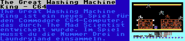 The Great Washing Machine King - C64 | The Great Washing Machine King ist ein neues Spiel für den Commodore C64-Computer, das durch The Mad Scientist entwickelt wurde. Im Spiel musst du die Nummer Drei in Laundryland einsammeln.