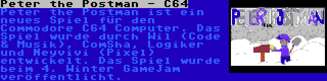 Peter the Postman - C64 | Peter the Postman ist ein neues Spiel für den Commodore C64 Computer. Das Spiel wurde durch Wil (Code & Musik), ComSha, Logiker und Neyvivi (Pixel) entwickelt. Das Spiel wurde beim 4. Winter GameJam veröffentlicht.