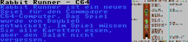 Rabbit Runner - C64 | Rabbit Runner ist ein neues Spiel für den Commodore C64-Computer. Das Spiel wurde von DoubleG entwickelt. Im Spiel müssen Sie alle Karotten essen, aber den Salat nicht vergessen.