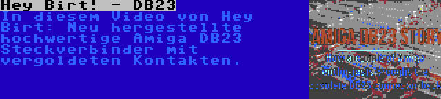 Hey Birt! - DB23 | In diesem Video von Hey Birt: Neu hergestellte hochwertige Amiga DB23 Steckverbinder mit vergoldeten Kontakten.