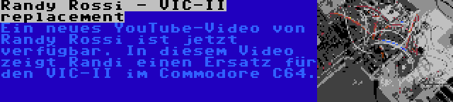 Randy Rossi - VIC-II replacement | Ein neues YouTube-Video von Randy Rossi ist jetzt verfügbar. In diesem Video zeigt Randi einen Ersatz für den VIC-II im Commodore C64.