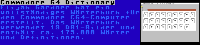 Commodore 64 Dictionary | Elijah Gardner hat ein vollständiges Wörterbuch für den Commodore C64-Computer erstellt. Das Wörterbuch verwendet 19 D81-Bilder und enthält ca. 175.000 Wörter und Definitionen.