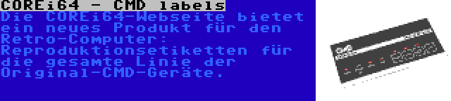 COREi64 - CMD labels | Die COREi64-Webseite bietet ein neues Produkt für den Retro-Computer: Reproduktionsetiketten für die gesamte Linie der Original-CMD-Geräte.