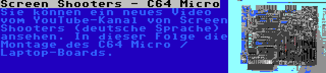 Screen Shooters - C64 Micro | Sie können ein neues Video vom YouTube-Kanal von Screen Shooters (deutsche Sprache) ansehen. In dieser Folge die Montage des C64 Micro / Laptop-Boards.