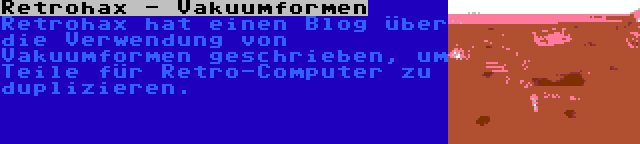 Retrohax - Vakuumformen | Retrohax hat einen Blog über die Verwendung von Vakuumformen geschrieben, um Teile für Retro-Computer zu duplizieren.