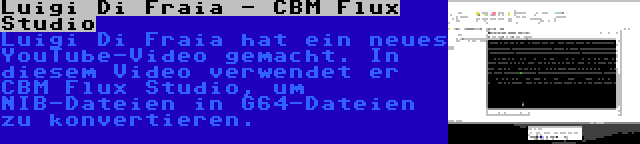Luigi Di Fraia - CBM Flux Studio | Luigi Di Fraia hat ein neues YouTube-Video gemacht. In diesem Video verwendet er CBM Flux Studio, um NIB-Dateien in G64-Dateien zu konvertieren.