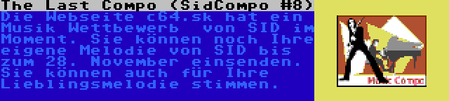 The Last Compo (SidCompo #8) | Die Webseite c64.sk hat ein Musik Wettbewerb  von SID im Moment. Sie können noch Ihre eigene Melodie von SID bis zum 28. November einsenden. Sie können auch für Ihre Lieblingsmelodie stimmen.