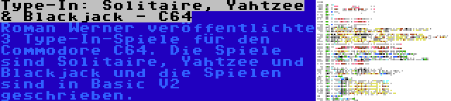Type-In: Solitaire, Yahtzee & Blackjack - C64 | Roman Werner veröffentlichte 3 Type-In-Spiele für den Commodore C64. Die Spiele sind Solitaire, Yahtzee und Blackjack und die Spielen sind in Basic V2 geschrieben.