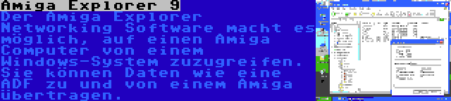 Amiga Explorer 9 | Der Amiga Explorer Networking Software macht es möglich, auf einen Amiga Computer von einem Windows-System zuzugreifen. Sie können Daten wie eine ADF zu und von einem Amiga übertragen.