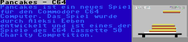 Pancakes - C64 | Pancakes ist ein neues Spiel für den Commodore C64 Computer. Das Spiel wurde durch Aleksi Eeben entwickelt und ist eines der Spiele des C64 Cassette 50 Charity Competition.