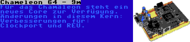 Chameleon 64 - 9m | Für das Chamäleon steht ein neues Core zur Verfügung. Änderungen in diesem Kern: Verbesserungen für: Clockport und REU.