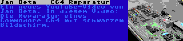 Jan Beta - C64 Reparatur | Ein neues YouTube-Video von Jan Beta. In diesem Video: Die Reparatur eines Commodore C64 mit schwarzem Bildschirm.