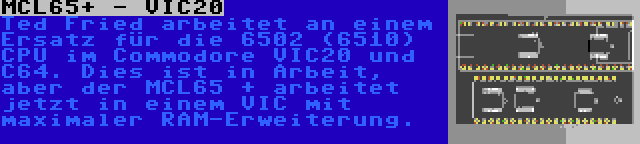 MCL65+ - VIC20 | Ted Fried arbeitet an einem Ersatz für die 6502 (6510) CPU im Commodore VIC20 und C64. Dies ist in Arbeit, aber der MCL65 + arbeitet jetzt in einem VIC mit maximaler RAM-Erweiterung.