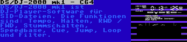 DS/DJ-2000 mk1 - C64 | DS/DJ-2000 mk1 ist DJ-Player-Software für SID-Dateien. Die Funktionen sind: Tempo, Halten, RWD / FWD, Stummschalten, Speedbase, Cue, Jump, Loop und Filter.